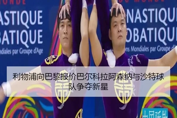 利物浦向巴黎报价巴尔科拉阿森纳与沙特球队争夺新星