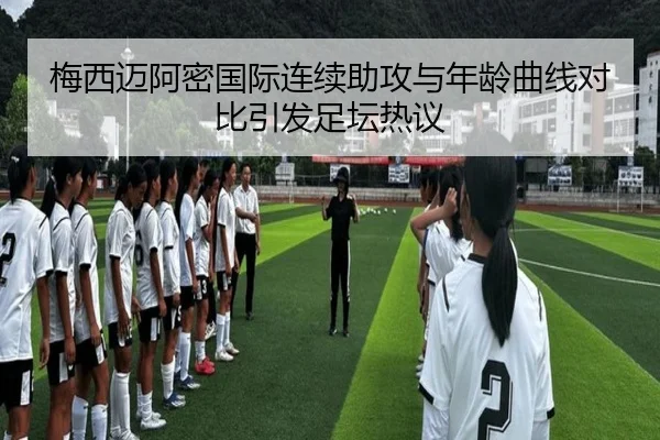 梅西迈阿密国际连续助攻与年龄曲线对比引发足坛热议